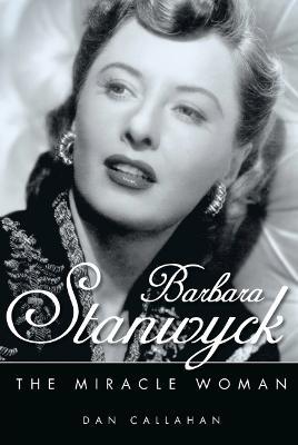 Barbara Stanwyck: The Miracle Woman - Dan Callahan - cover