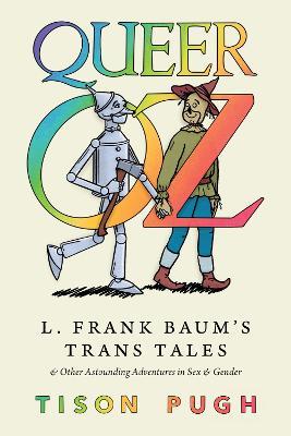 Queer Oz: L. Frank Baum's Trans Tales and Other Astounding Adventures in Sex and Gender - Tison Pugh - cover