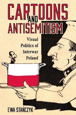 Cartoons and Antisemitism: Visual Politics of Interwar Poland - Ewa Stanczyk - cover