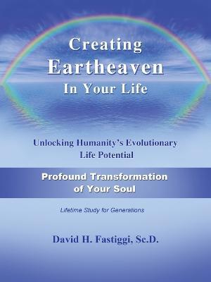 Creating Eartheaven in Your Life Profound Transformation of Your Soul: Unlocking Humanity's Evolutionary Life Potential - David H Fastiggi - cover