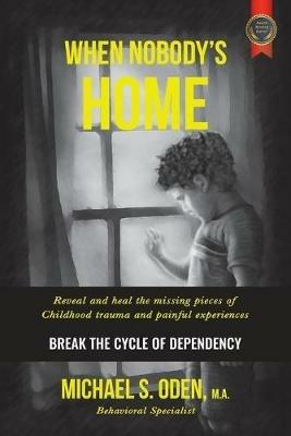 When Nobody's Home: Reveal and Heal the Missing Pieces of Childhood Trauma and Painful Experiences Break the Cycle of Dependency - Michael S Oden M a - cover