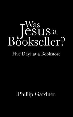 Was Jesus a Bookseller?: Five Days at a Bookstore - Phillip Gardner - cover