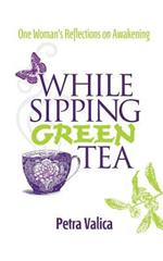 While Sipping Green Tea: One Woman's Reflections on Awakening