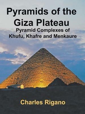 Pyramids of the Giza Plateau: Pyramid Complexes of Khufu, Khafre, and Menkaure - Charles Rigano - cover