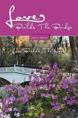 Love Builds The Bridge: The Sequel to Love Builds The House - Debra Harris - cover