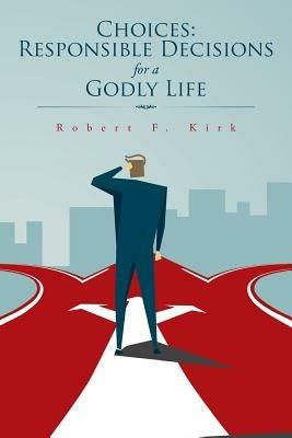 Choices: Responsible Decisions for a Godly Life - Robert F Kirk - cover