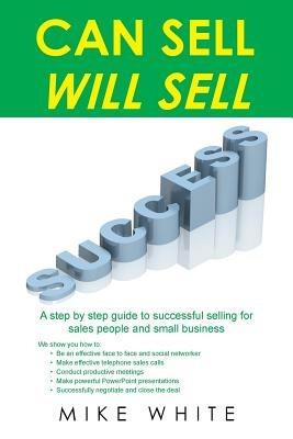 Can Sell.... Will Sell: A Step by step guide to successful selling for sales people and small business - Mike White - cover
