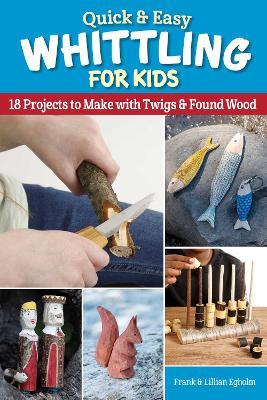 Quick & Easy Whittling for Kids: 18 Projects to Make With Twigs & Found Wood - Frank Egholm - cover