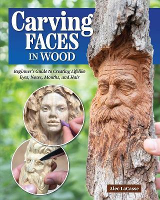 Carving Faces in Wood: Beginner's Guide to Creating Lifelike Eyes, Noses, Mouths, and Hair - Alec Lacasse - cover