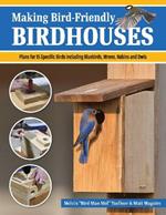 Making Bird-Friendly Birdhouses: Instructions and Plans for 15 Specific Birds, Including Bluebirds, Wrens, Robins & Owls