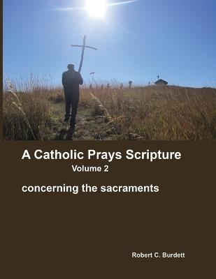 A Catholic Prays Scripture: concerning the sacraments - Robert C Burdett - cover
