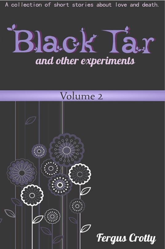 Black Tar and Other Experiments: A collection of short stories about love and death. Volume 2.