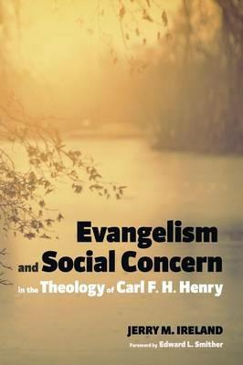 Evangelism and Social Concern in the Theology of Carl F. H. Henry - Jerry M Ireland - cover