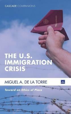 The U.S. Immigration Crisis - Miguel A de la Torre - cover