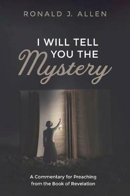 I Will Tell You the Mystery: A Commentary for Preaching from the Book of Revelation - Ronald J Allen - cover