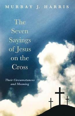 The Seven Sayings of Jesus on the Cross - Murray J Harris - cover