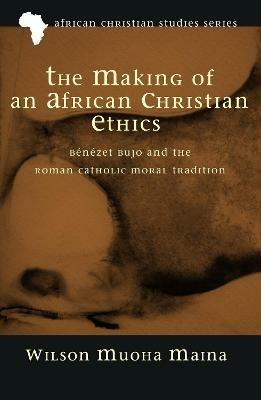 The Making of an African Christian Ethics - Wilson Muoha Maina - cover