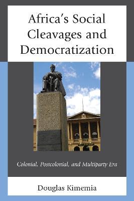 Africa's Social Cleavages and Democratization: Colonial, Postcolonial, and Multiparty Era - Douglas Kimemia - cover