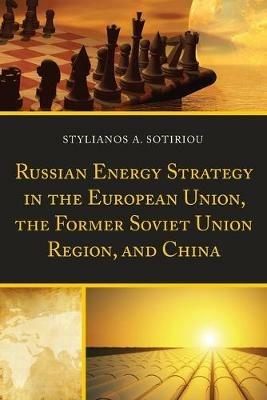Russian Energy Strategy in the European Union, the Former Soviet Union Region, and China - Stylianos A. Sotiriou - cover