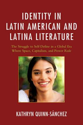 Identity in Latin American and Latina Literature: The Struggle to Self-Define In a Global Era Where Space, Capitalism, and Power Rule - Kathryn Quinn-Sánchez - cover