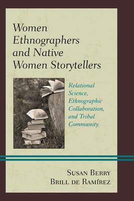 Women Ethnographers and Native Women Storytellers: Relational Science, Ethnographic Collaboration, and Tribal Community - Susan Berry Brill de Ramírez - cover