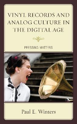 Vinyl Records and Analog Culture in the Digital Age: Pressing Matters - Paul E. Winters - cover