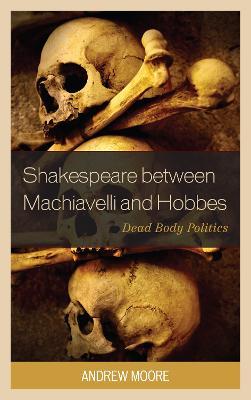 Shakespeare between Machiavelli and Hobbes: Dead Body Politics - Andrew Moore - cover