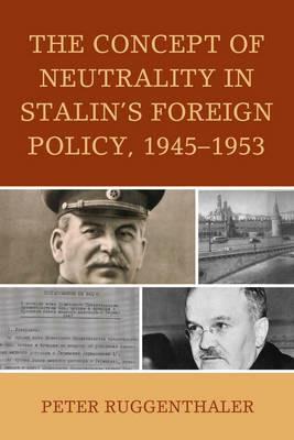 The Concept of Neutrality in Stalin's Foreign Policy, 1945-1953 - Peter Ruggenthaler - cover