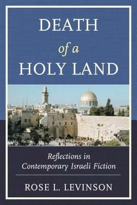 Death of a Holy Land: Reflections in Contemporary Israeli Fiction - Rose L. Levinson - cover