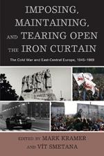 Imposing, Maintaining, and Tearing Open the Iron Curtain: The Cold War and East-Central Europe, 1945-1989