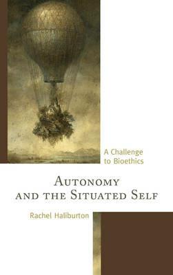 Autonomy and the Situated Self: A Challenge to Bioethics - Rachel Haliburton - cover