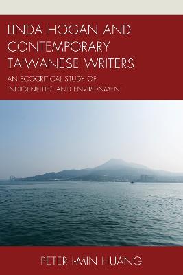 Linda Hogan and Contemporary Taiwanese Writers: An Ecocritical Study of Indigeneities and Environment - Peter I-min Huang - cover
