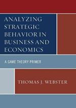 Analyzing Strategic Behavior in Business and Economics: A Game Theory Primer