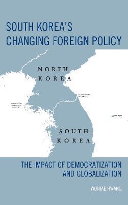 South Korea's Changing Foreign Policy: The Impact of Democratization and Globalization - Wonjae Hwang - cover