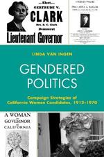 Gendered Politics: Campaign Strategies of California Women Candidates, 1912–1970