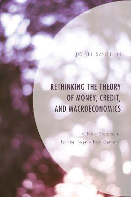 Rethinking the Theory of Money, Credit, and Macroeconomics: A New Statement for the Twenty-First Century - John Smithin - cover