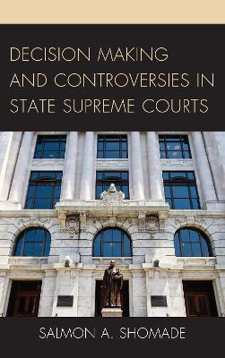 Decision Making and Controversies in State Supreme Courts - Salmon A. Shomade - cover