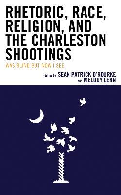 Rhetoric, Race, Religion, and the Charleston Shootings: Was Blind but Now I See - cover