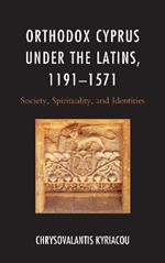 Orthodox Cyprus under the Latins, 1191–1571: Society, Spirituality, and Identities