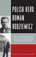 Polish Hero Roman Rodziewicz: Fate of a Hubal Soldier in Auschwitz, Buchenwald, and Postwar England - Aleksandra Ziólkowska-Boehm - cover