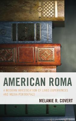 American Roma: A Modern Investigation of Lived Experiences and Media Portrayals - Melanie R. Covert - cover