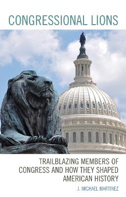 Congressional Lions: Trailblazing Members of Congress and How They Shaped American History - J. Michael Martinez - cover