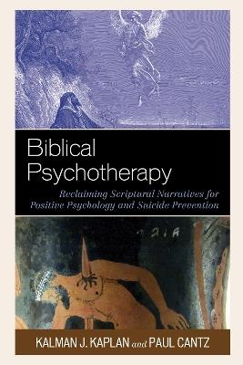 Biblical Psychotherapy: Reclaiming Scriptural Narratives for Positive Psychology and Suicide Prevention - Kalman J. Kaplan,Paul Cantz - cover