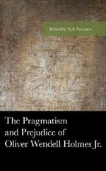 The Pragmatism and Prejudice of Oliver Wendell Holmes Jr.