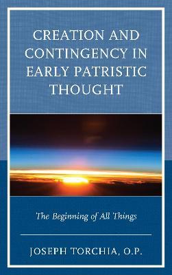 Creation and Contingency in Early Patristic Thought: The Beginning of All Things - Joseph Torchia, OP - cover