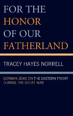 For the Honor of Our Fatherland: German Jews on the Eastern Front during the Great War - Tracey Hayes Norrell - cover