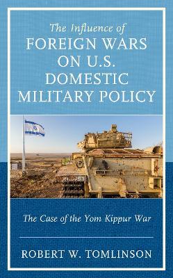 The Influence of Foreign Wars on U.S. Domestic Military Policy: The Case of the Yom Kippur War - Robert W Tomlinson - cover