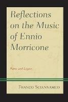 Reflections on the Music of Ennio Morricone: Fame and Legacy - Franco Sciannameo - cover