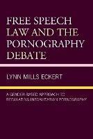 Free Speech Law and the Pornography Debate: A Gender-Based Approach to Regulating Inegalitarian Pornography - Lynn Mills Eckert - cover