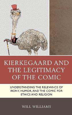 Kierkegaard and the Legitimacy of the Comic: Understanding the Relevance of Irony, Humor, and the Comic for Ethics and Religion - Will Williams - cover